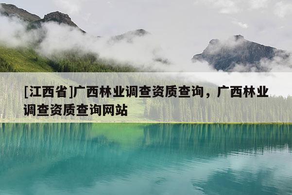 [江西省]广西林业调查资质查询，广西林业调查资质查询网站