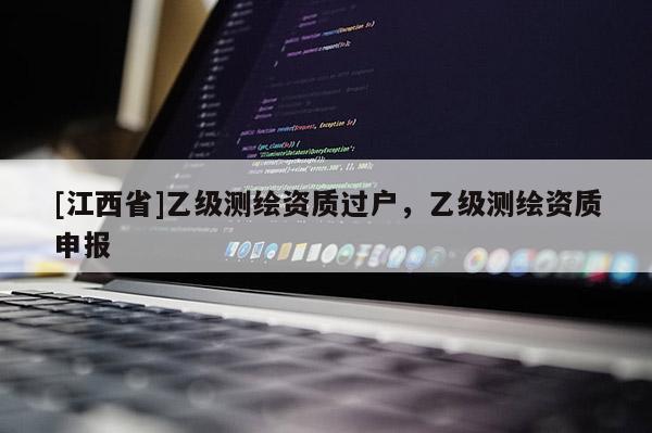 [江西省]乙级测绘资质过户，乙级测绘资质申报