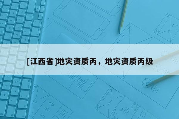 [江西省]地灾资质丙，地灾资质丙级