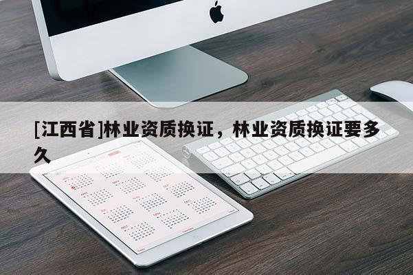 [江西省]林业资质换证，林业资质换证要多久