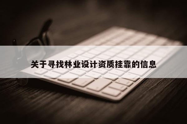 关于寻找林业设计资质挂靠的信息