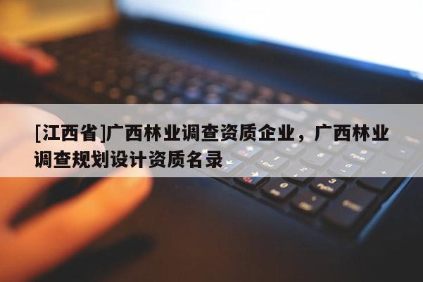 [江西省]广西林业调查资质企业，广西林业调查规划设计资质名录