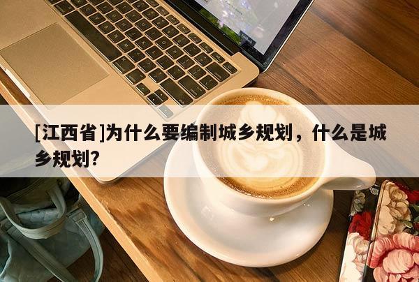 [江西省]为什么要编制城乡规划，什么是城乡规划?