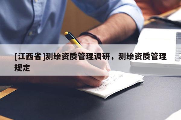 [江西省]测绘资质管理调研，测绘资质管理规定