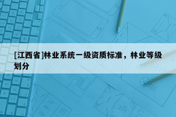 [江西省]林业系统一级资质标准，林业等级划分