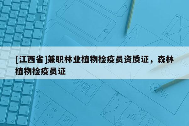 [江西省]兼职林业植物检疫员资质证，森林植物检疫员证