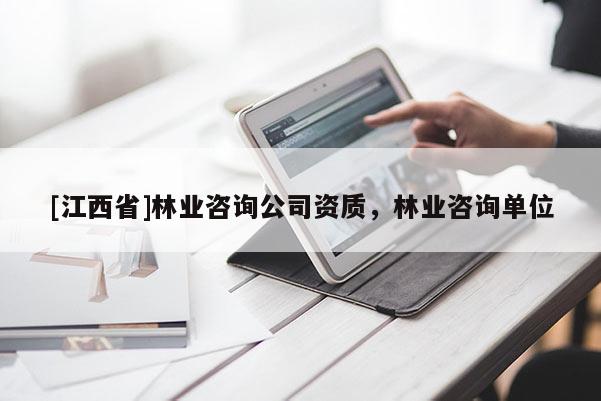[江西省]林业咨询公司资质，林业咨询单位