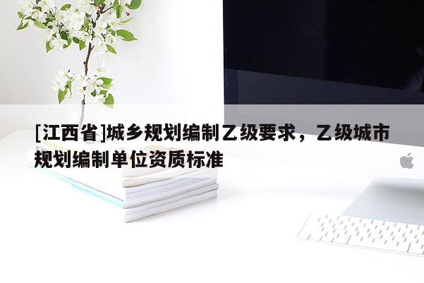 [江西省]城乡规划编制乙级要求，乙级城市规划编制单位资质标准