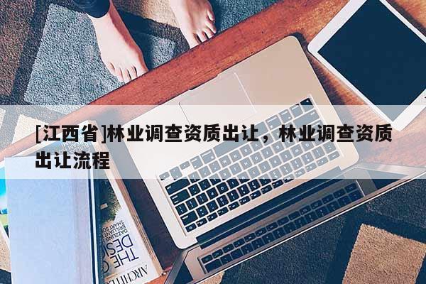 [江西省]林业调查资质出让，林业调查资质出让流程