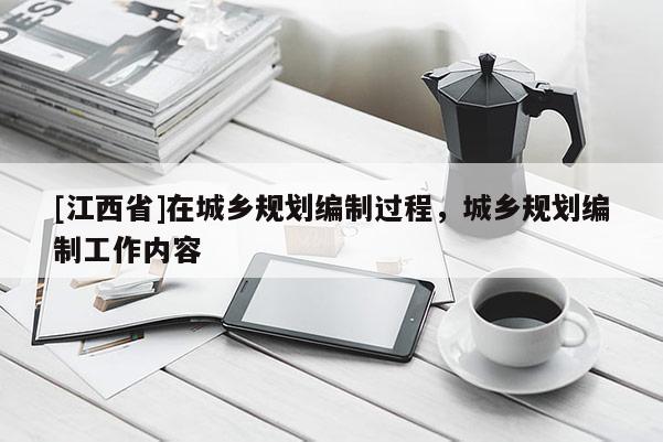 [江西省]在城乡规划编制过程，城乡规划编制工作内容