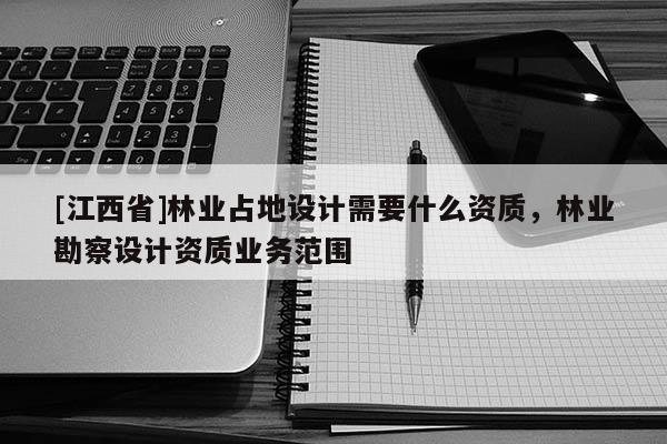 [江西省]林业占地设计需要什么资质，林业勘察设计资质业务范围