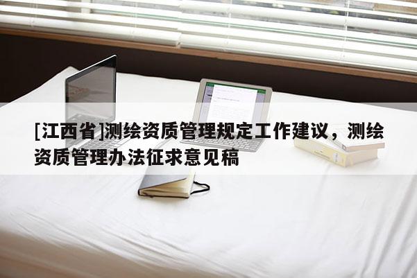 [江西省]测绘资质管理规定工作建议，测绘资质管理办法征求意见稿