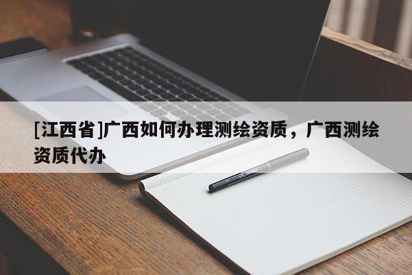 [江西省]广西如何办理测绘资质，广西测绘资质代办