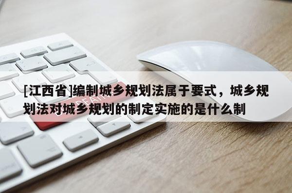 [江西省]编制城乡规划法属于要式，城乡规划法对城乡规划的制定实施的是什么制