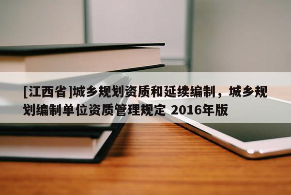 [江西省]城乡规划资质和延续编制，城乡规划编制单位资质管理规定 2016年版