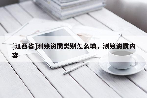 [江西省]测绘资质类别怎么填，测绘资质内容