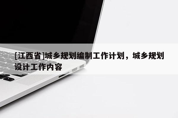 [江西省]城乡规划编制工作计划，城乡规划设计工作内容