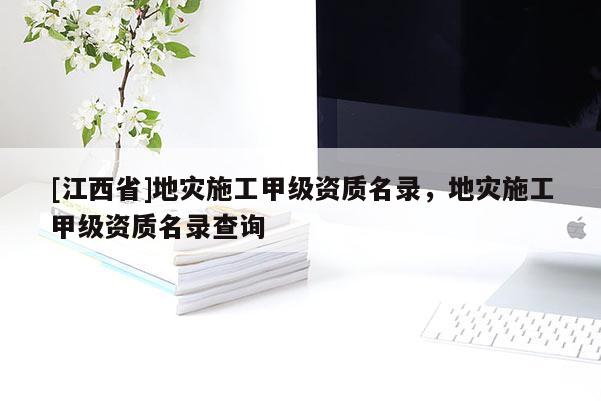 [江西省]地灾施工甲级资质名录，地灾施工甲级资质名录查询