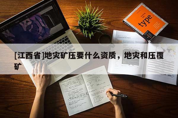 [江西省]地灾矿压要什么资质，地灾和压覆矿
