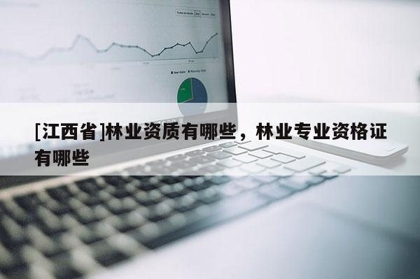 [江西省]林业资质有哪些，林业专业资格证有哪些