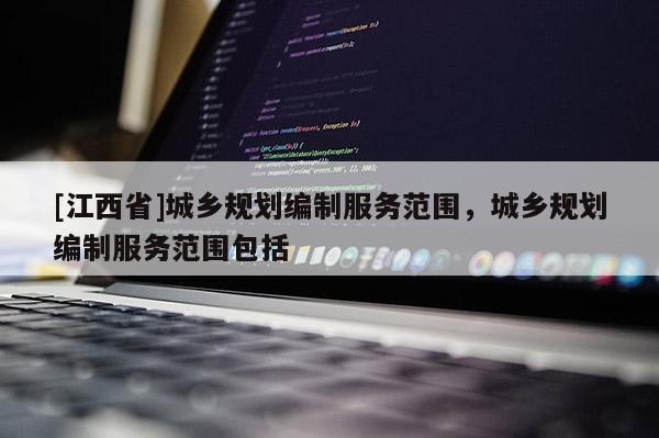 [江西省]城乡规划编制服务范围，城乡规划编制服务范围包括