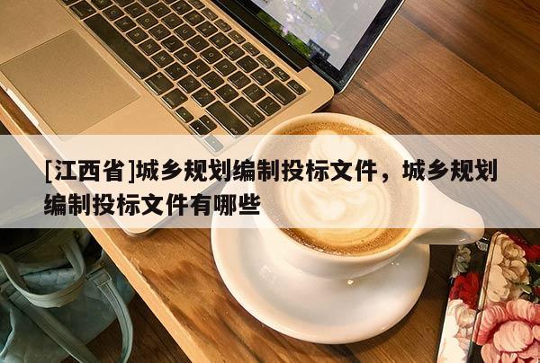 [江西省]城乡规划编制投标文件，城乡规划编制投标文件有哪些