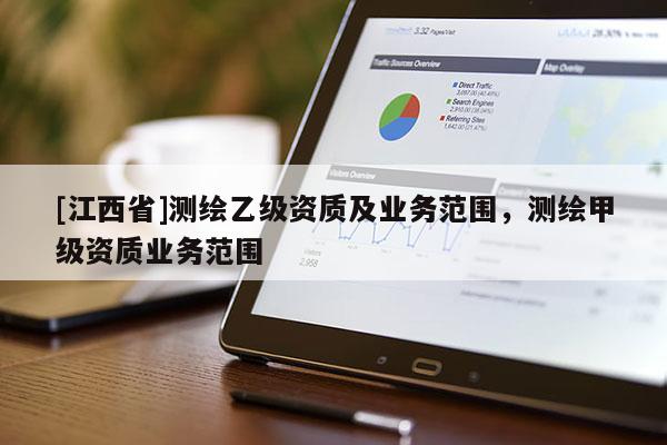 [江西省]测绘乙级资质及业务范围，测绘甲级资质业务范围