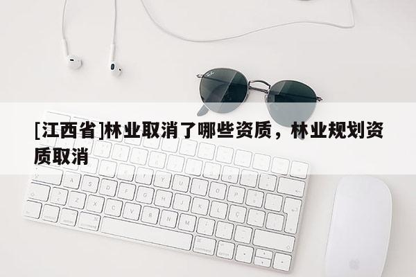 [江西省]林业取消了哪些资质，林业规划资质取消