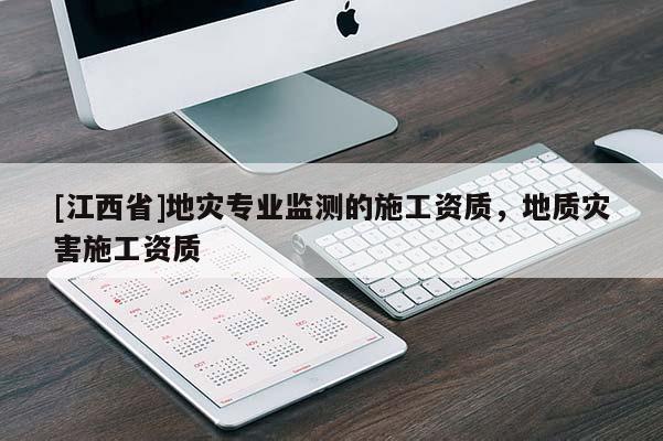 [江西省]地灾专业监测的施工资质，地质灾害施工资质