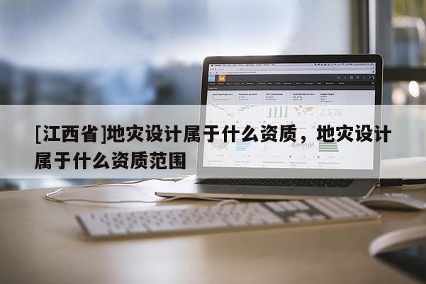 [江西省]地灾设计属于什么资质，地灾设计属于什么资质范围