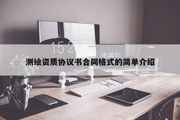 测绘资质协议书合同格式的简单介绍