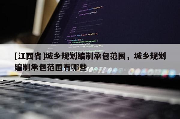 [江西省]城乡规划编制承包范围，城乡规划编制承包范围有哪些
