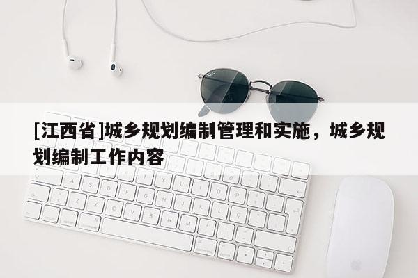 [江西省]城乡规划编制管理和实施，城乡规划编制工作内容