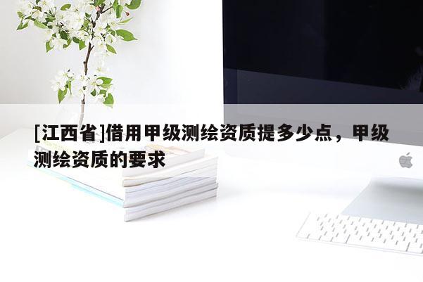 [江西省]借用甲级测绘资质提多少点，甲级测绘资质的要求