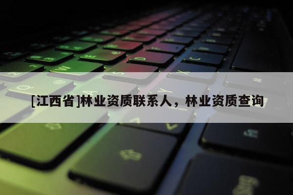 [江西省]林业资质联系人，林业资质查询