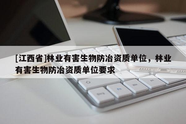 [江西省]林业有害生物防冶资质单位，林业有害生物防冶资质单位要求