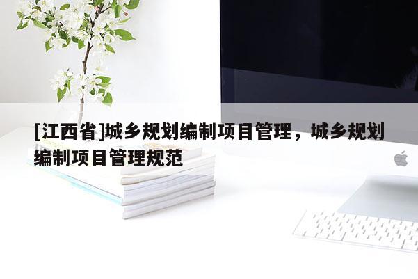 [江西省]城乡规划编制项目管理，城乡规划编制项目管理规范