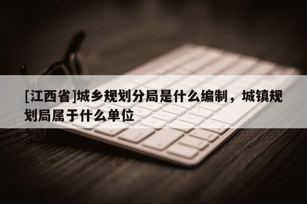 [江西省]城乡规划分局是什么编制，城镇规划局属于什么单位