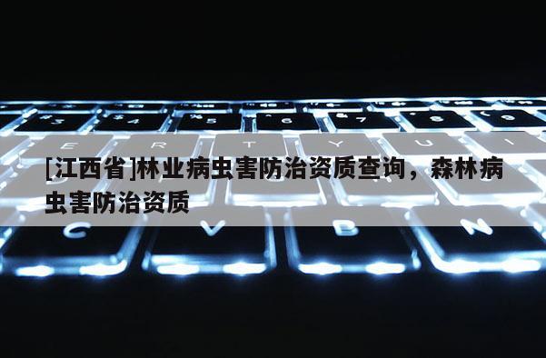 [江西省]林业病虫害防治资质查询，森林病虫害防治资质