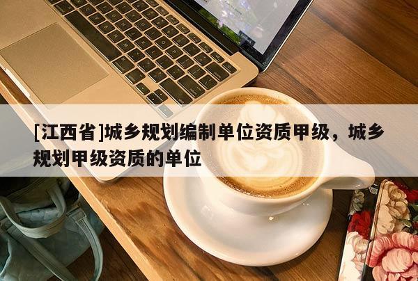 [江西省]城乡规划编制单位资质甲级，城乡规划甲级资质的单位