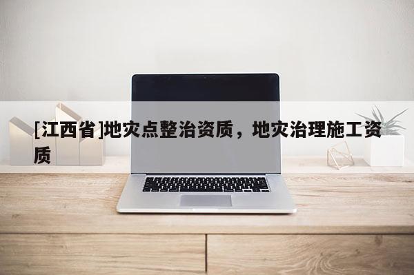 [江西省]地灾点整治资质，地灾治理施工资质