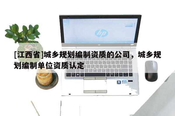 [江西省]城乡规划编制资质的公司，城乡规划编制单位资质认定