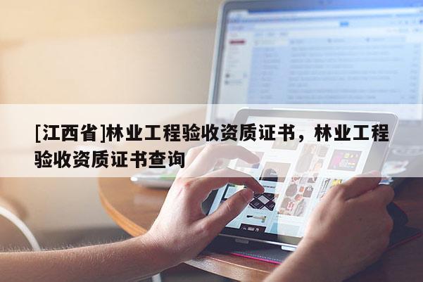 [江西省]林业工程验收资质证书，林业工程验收资质证书查询