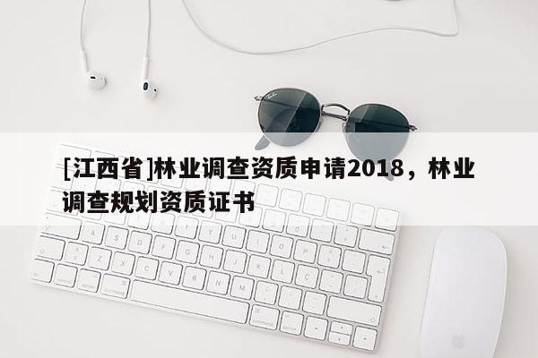 [江西省]林业调查资质申请2018，林业调查规划资质证书