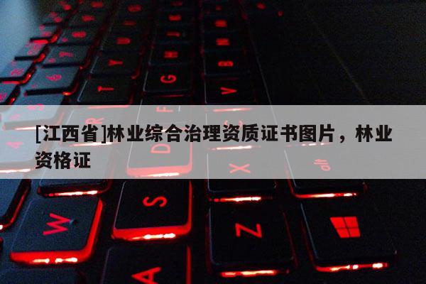 [江西省]林业综合治理资质证书图片，林业资格证