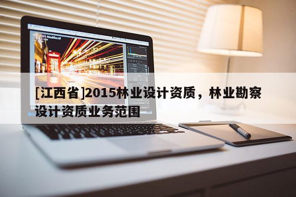 [江西省]2015林业设计资质，林业勘察设计资质业务范围