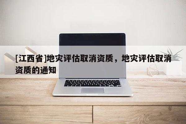 [江西省]地灾评估取消资质，地灾评估取消资质的通知