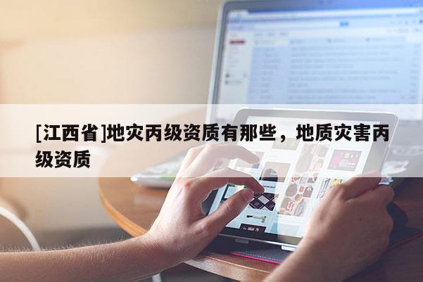 [江西省]地灾丙级资质有那些，地质灾害丙级资质
