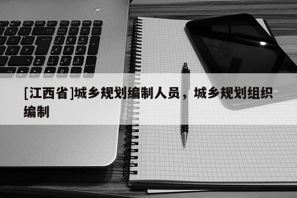 [江西省]城乡规划编制人员，城乡规划组织编制