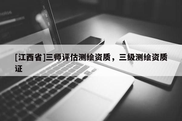 [江西省]三师评估测绘资质，三级测绘资质证
